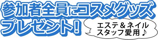 参加者全員にコスメグッズプレゼント!