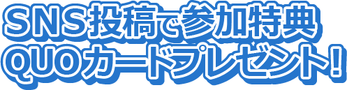 SNS投稿で参加特典QUOカードプレゼント!